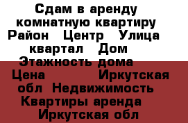 Сдам в аренду 1 комнатную квартиру › Район ­ Центр › Улица ­ 95 квартал › Дом ­ 15 › Этажность дома ­ 5 › Цена ­ 8 000 - Иркутская обл. Недвижимость » Квартиры аренда   . Иркутская обл.